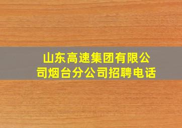 山东高速集团有限公司烟台分公司招聘电话