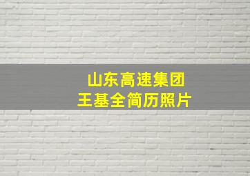 山东高速集团王基全简历照片