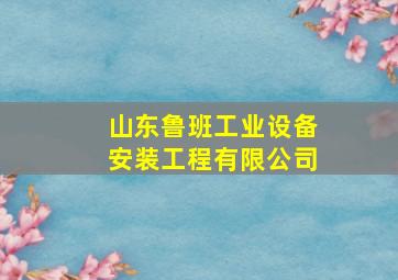 山东鲁班工业设备安装工程有限公司