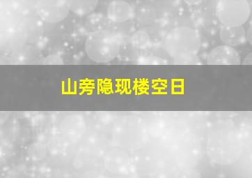 山旁隐现楼空日