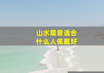 山水观音适合什么人佩戴好