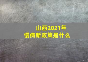 山西2021年慢病新政策是什么