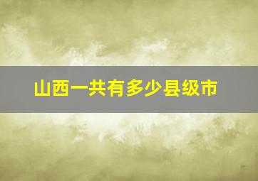 山西一共有多少县级市