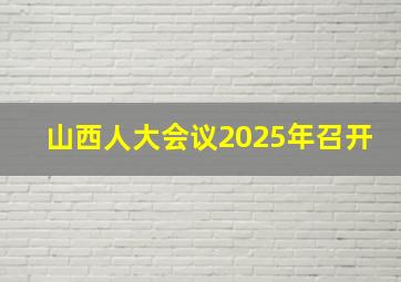 山西人大会议2025年召开