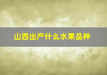 山西出产什么水果品种