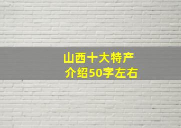 山西十大特产介绍50字左右