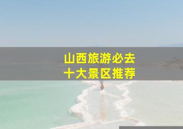 山西旅游必去十大景区推荐