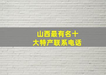 山西最有名十大特产联系电话