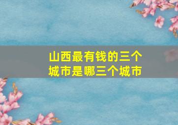 山西最有钱的三个城市是哪三个城市