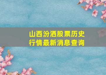 山西汾洒股票历史行情最新消息查询