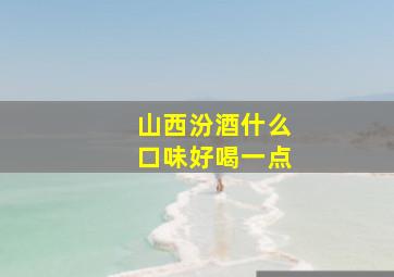 山西汾酒什么口味好喝一点