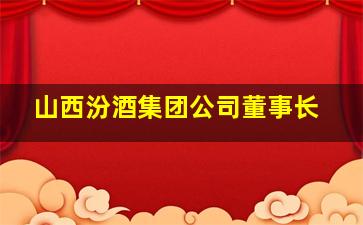 山西汾酒集团公司董事长