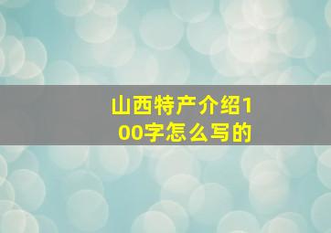 山西特产介绍100字怎么写的