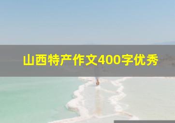 山西特产作文400字优秀