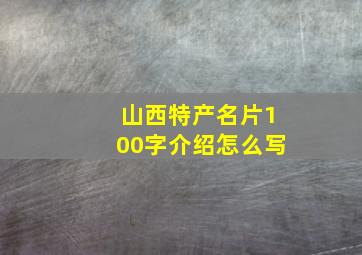 山西特产名片100字介绍怎么写