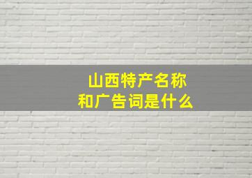 山西特产名称和广告词是什么