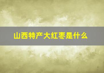 山西特产大红枣是什么