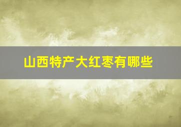 山西特产大红枣有哪些