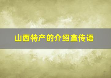 山西特产的介绍宣传语