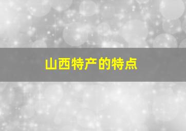 山西特产的特点