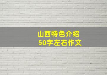 山西特色介绍50字左右作文