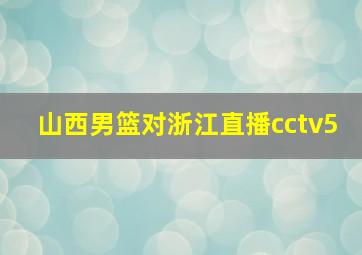 山西男篮对浙江直播cctv5