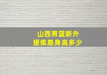 山西男篮新外援佩恩身高多少