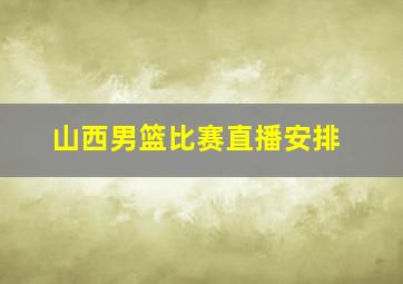 山西男篮比赛直播安排