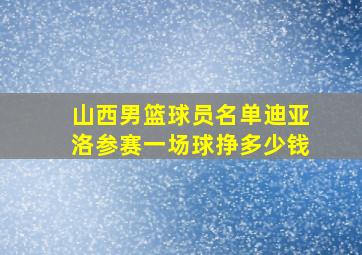 山西男篮球员名单迪亚洛参赛一场球挣多少钱