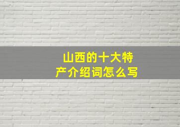 山西的十大特产介绍词怎么写