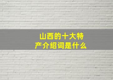 山西的十大特产介绍词是什么