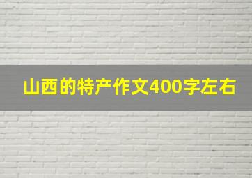 山西的特产作文400字左右