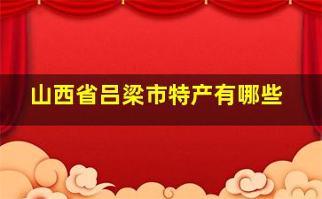 山西省吕梁市特产有哪些