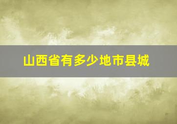 山西省有多少地市县城