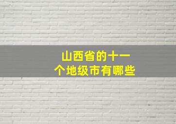 山西省的十一个地级市有哪些