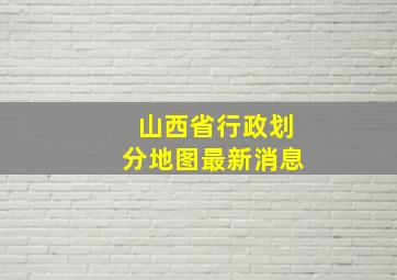 山西省行政划分地图最新消息