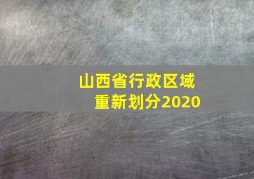 山西省行政区域重新划分2020