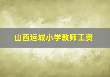 山西运城小学教师工资