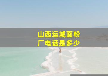 山西运城面粉厂电话是多少