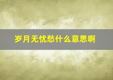 岁月无忧愁什么意思啊