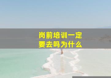 岗前培训一定要去吗为什么