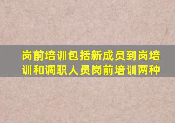 岗前培训包括新成员到岗培训和调职人员岗前培训两种