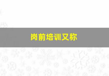 岗前培训又称