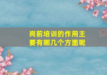 岗前培训的作用主要有哪几个方面呢