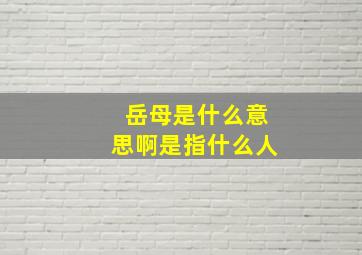 岳母是什么意思啊是指什么人