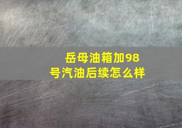 岳母油箱加98号汽油后续怎么样