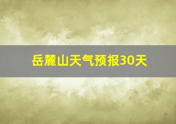 岳麓山天气预报30天