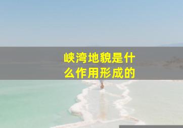 峡湾地貌是什么作用形成的