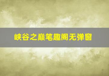 峡谷之巅笔趣阁无弹窗