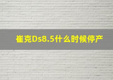 崔克Ds8.5什么时候停产